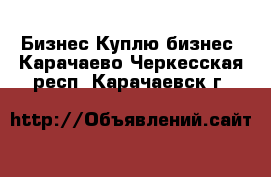 Бизнес Куплю бизнес. Карачаево-Черкесская респ.,Карачаевск г.